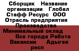 Сборщик › Название организации ­ Глобал Стафф Ресурс, ООО › Отрасль предприятия ­ Производство › Минимальный оклад ­ 35 000 - Все города Работа » Вакансии   . Адыгея респ.